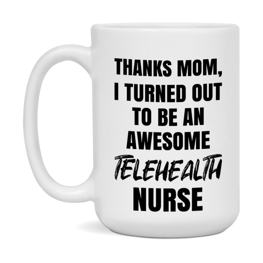 Telehealth Nurse Mom Gift, Thanks Mom I Turned Out To Be An Awesome Nurse, 11Oz Or 15Oz White Ceramic Coffee Cup