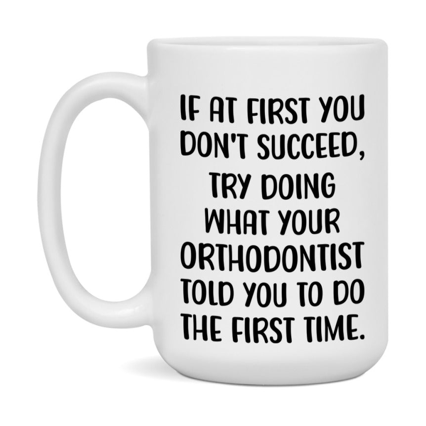 Funny Orthodontist Mug, If At First You Don't Succeed, 11Oz Or 15Oz Ceramic Coffee Cup