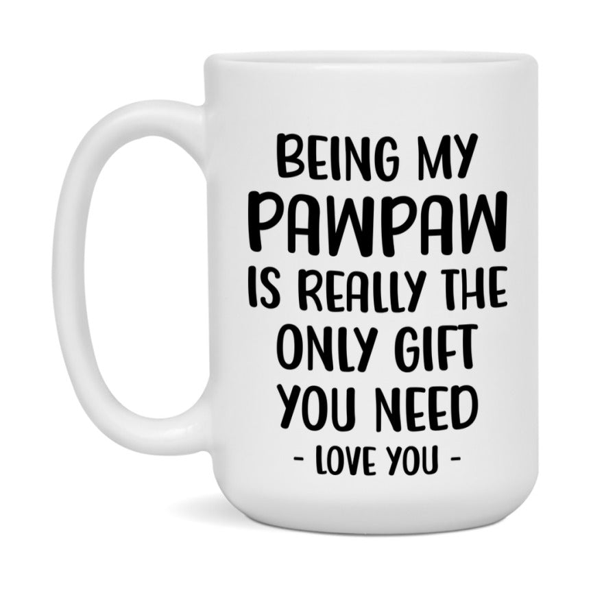 Funny Mug For Pawpaw, Being My Pawpaw Is The Only Gift You Need, 11Oz Or 15Oz Coffee Mug