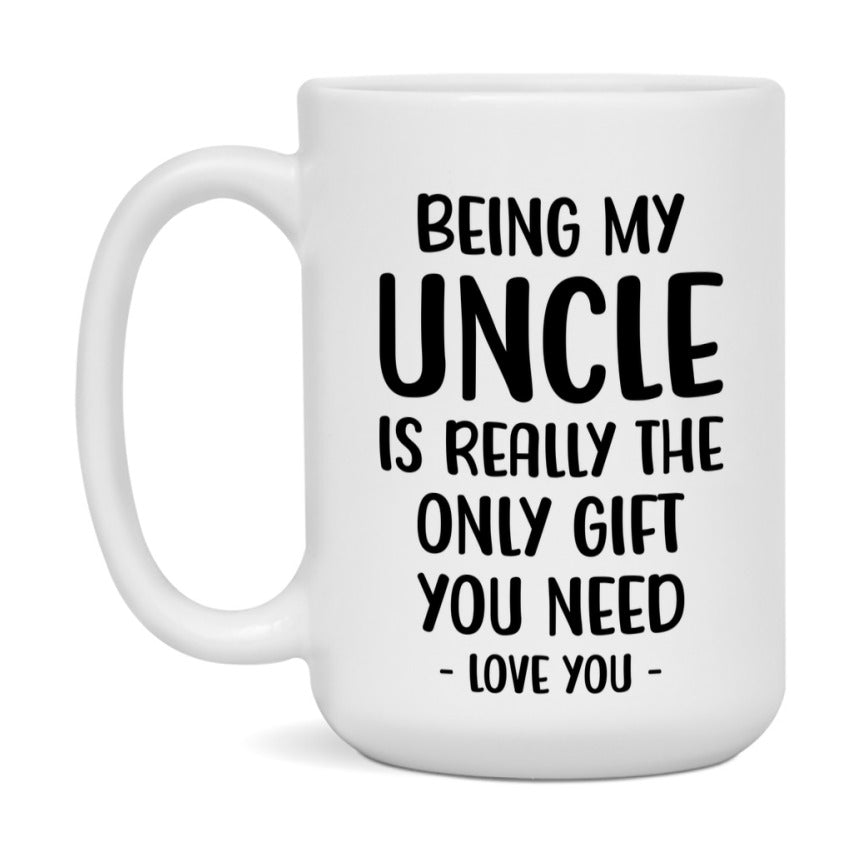 Funny Mug For Uncle, Being My Uncle Is The Only Gift You Need, 11Oz Or 15Oz Coffee Mug
