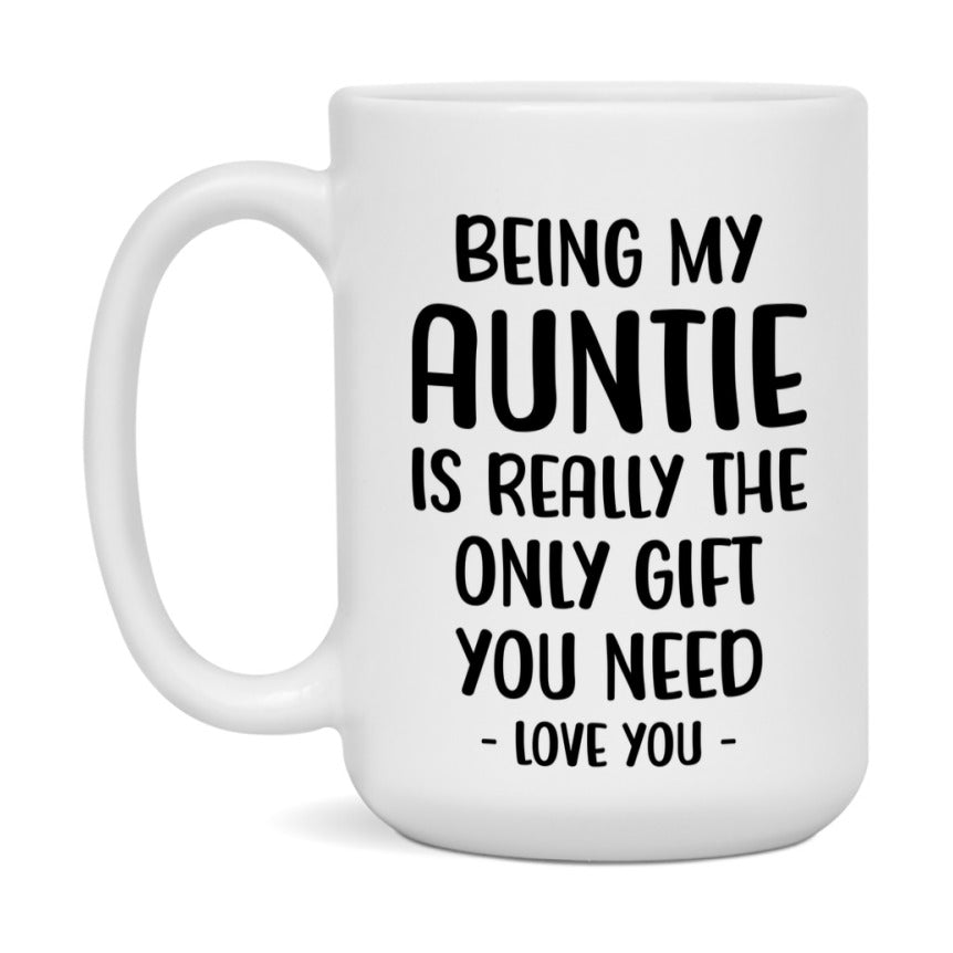 Funny Mug For Auntie, Being My Auntie Is The Only Gift You Need, 11Oz Or 15Oz Coffee Mug