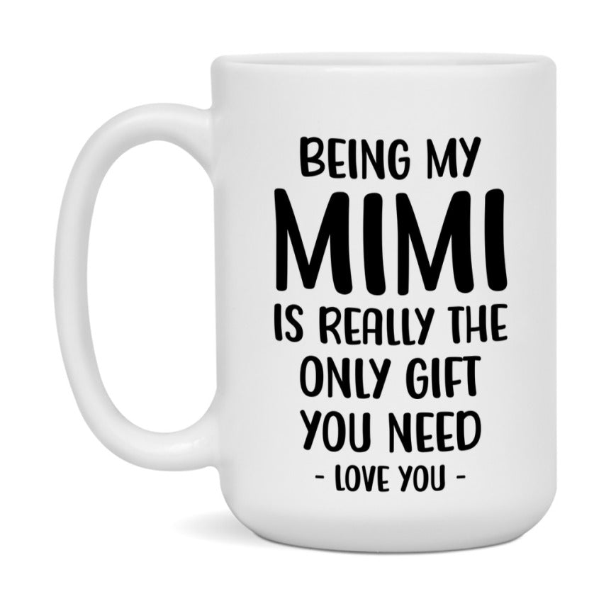 Funny Mug For Mimi, Being My Mimi Is The Only Gift You Need, 11Oz Or 15Oz Coffee Mug