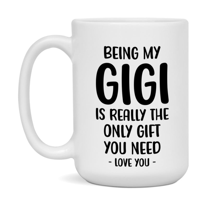 Funny Mug For Gigi, Being My Gigi Is The Only Gift You Need, 11Oz Or 15Oz Coffee Mug