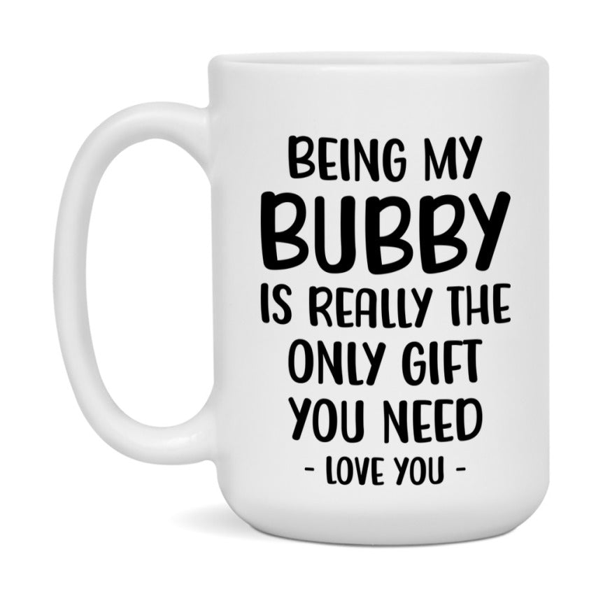 Funny Mug For Bubby, Being My Bubby Is The Only Gift You Need, 11Oz Or 15Oz Coffee Mug