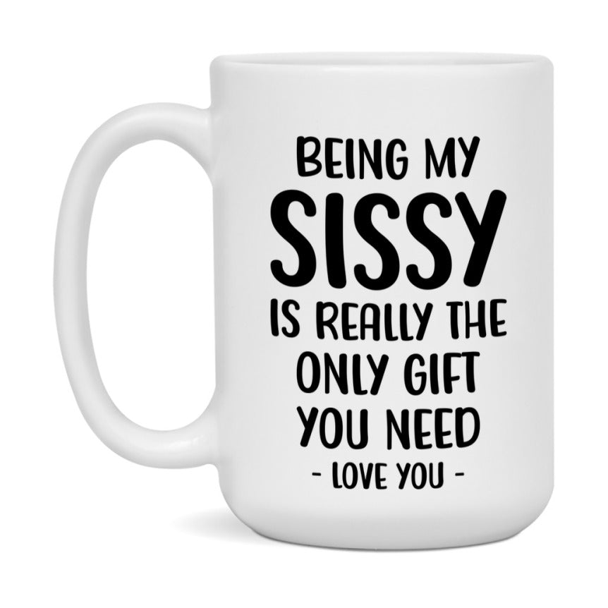 Funny Mug For Sissy, Being My Sissy Is The Only Gift You Need, 11Oz Or 15Oz Coffee Mug