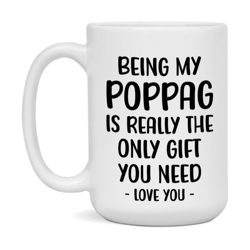 Funny Mug For Poppag, Being My Poppag Is The Only Gift You Need, 11Oz Or 15Oz Coffee Mug
