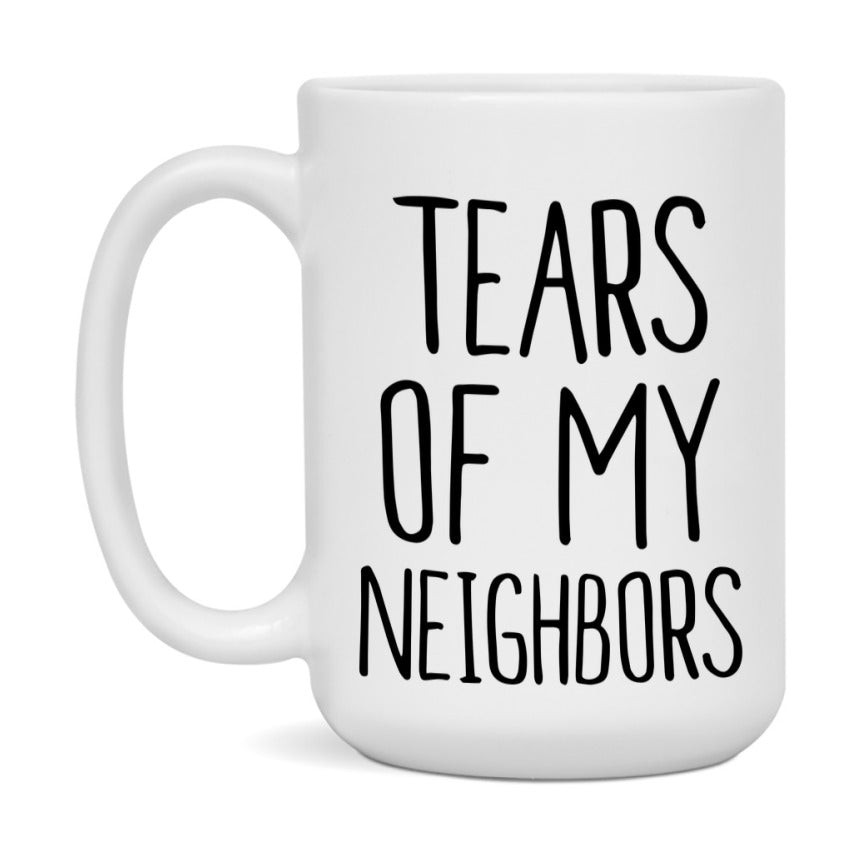 Tears Of My Neighbors Mug, Funny Coffee Mug, 11Oz Or 15Oz Ceramic Cup