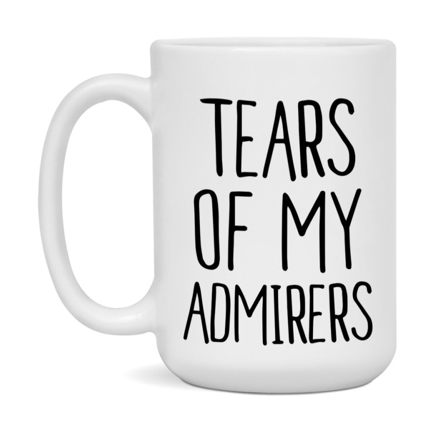 Tears Of My Admirers Mug, Funny Coffee Mug, 11Oz Or 15Oz Ceramic Cup