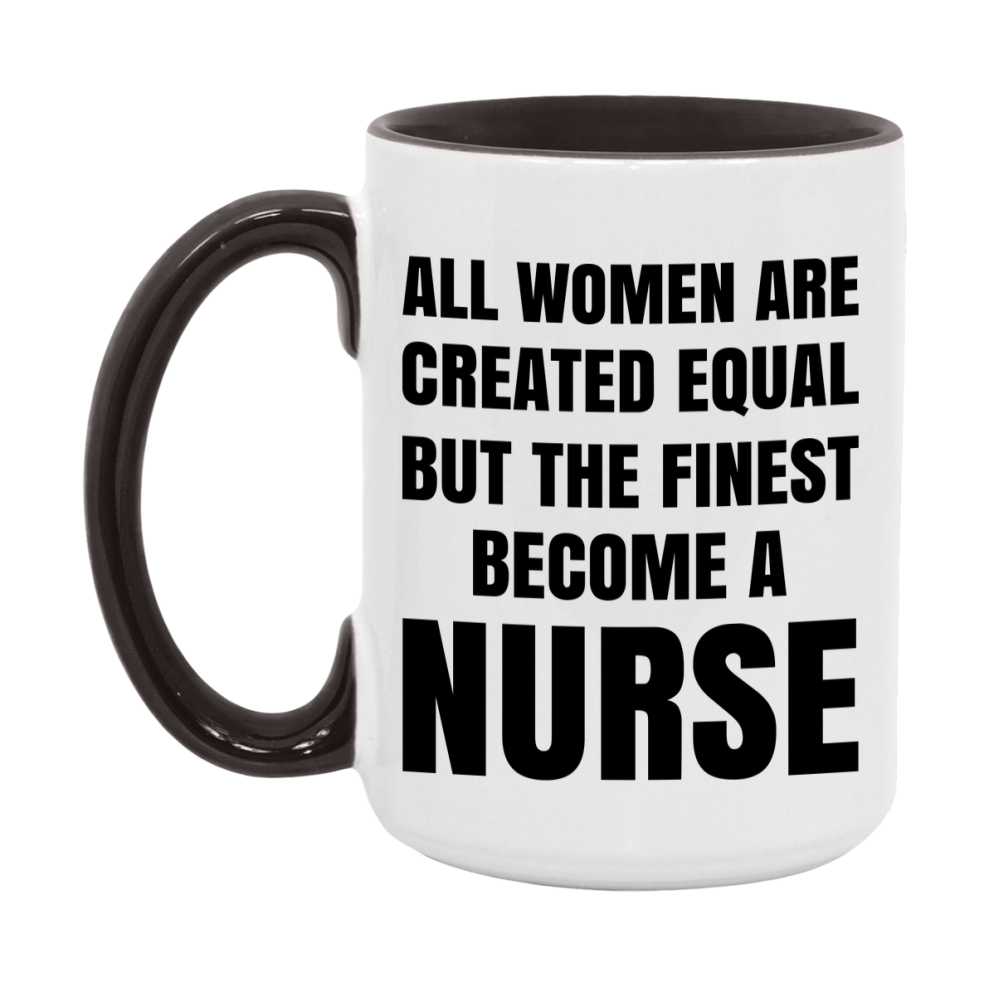 Funny Nurse Coffee Mug | "All Women Are Created Equal But The Finest Become A Nurse