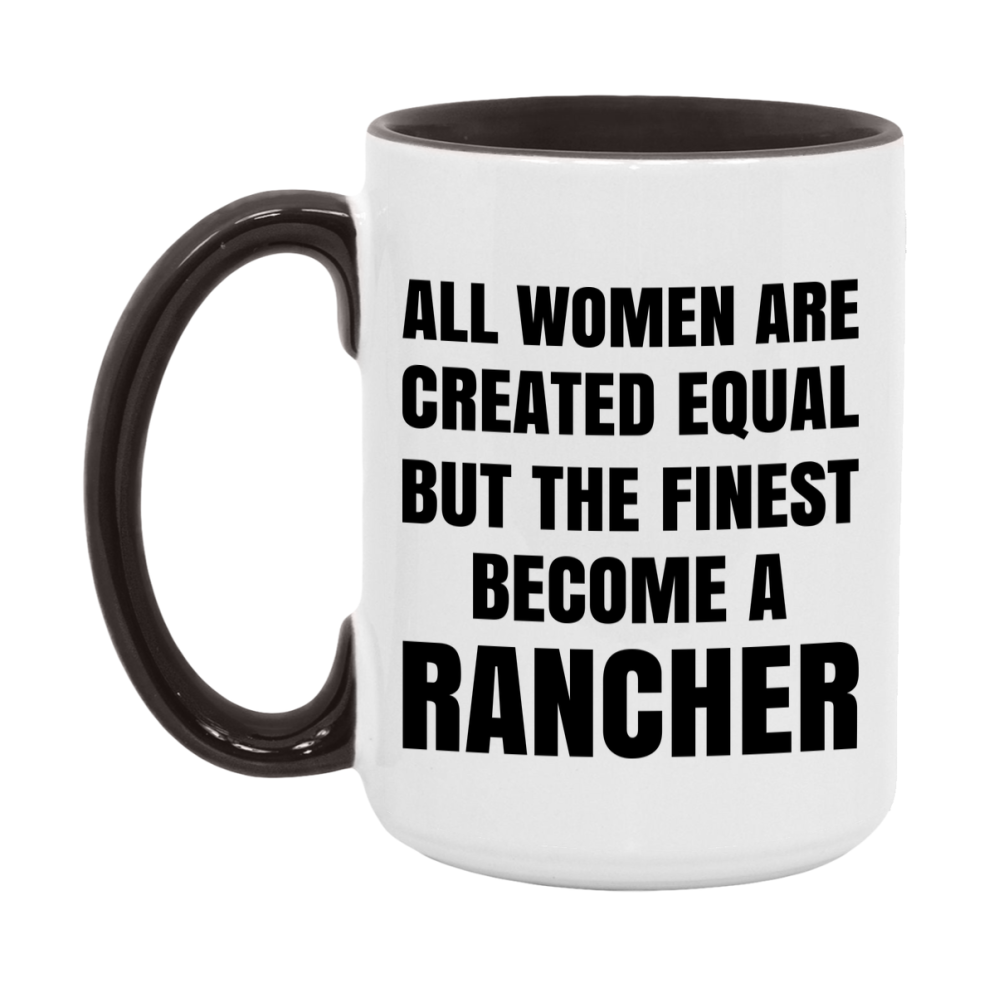 Funny Rancher Coffee Mug | "All Women Are Created Equal But The Finest Become A Rancher