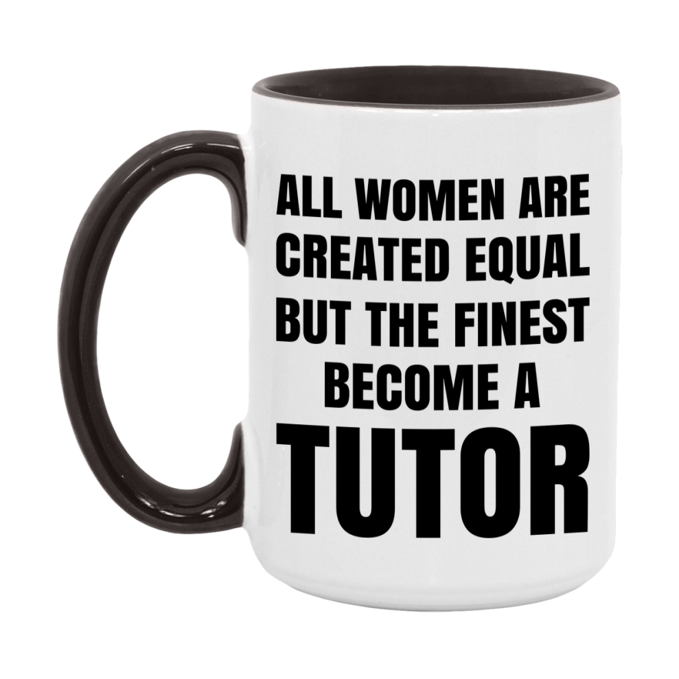 Funny Tutor Coffee Mug | "All Women Are Created Equal But The Finest Become A Tutor