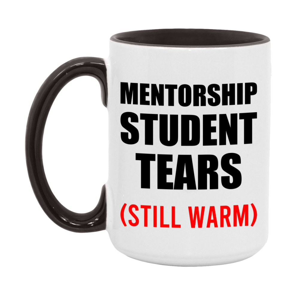 Mentorship Student Tears Mug, Funny Gift For Mentorship Teacher, 11Oz Or 15Oz White Ceramic Mug