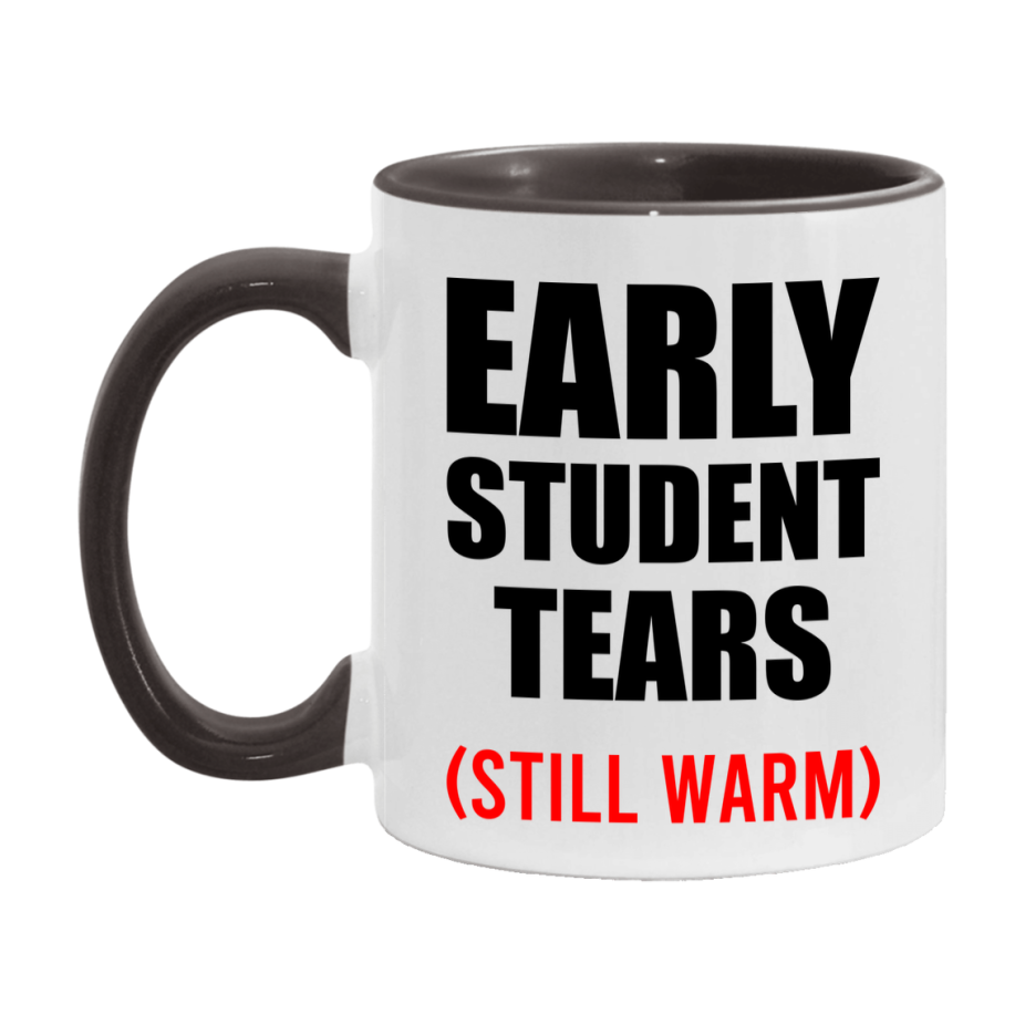 Early Student Tears Mug, Funny Gift For Early Teacher, 11Oz Or 15Oz White Ceramic Mug