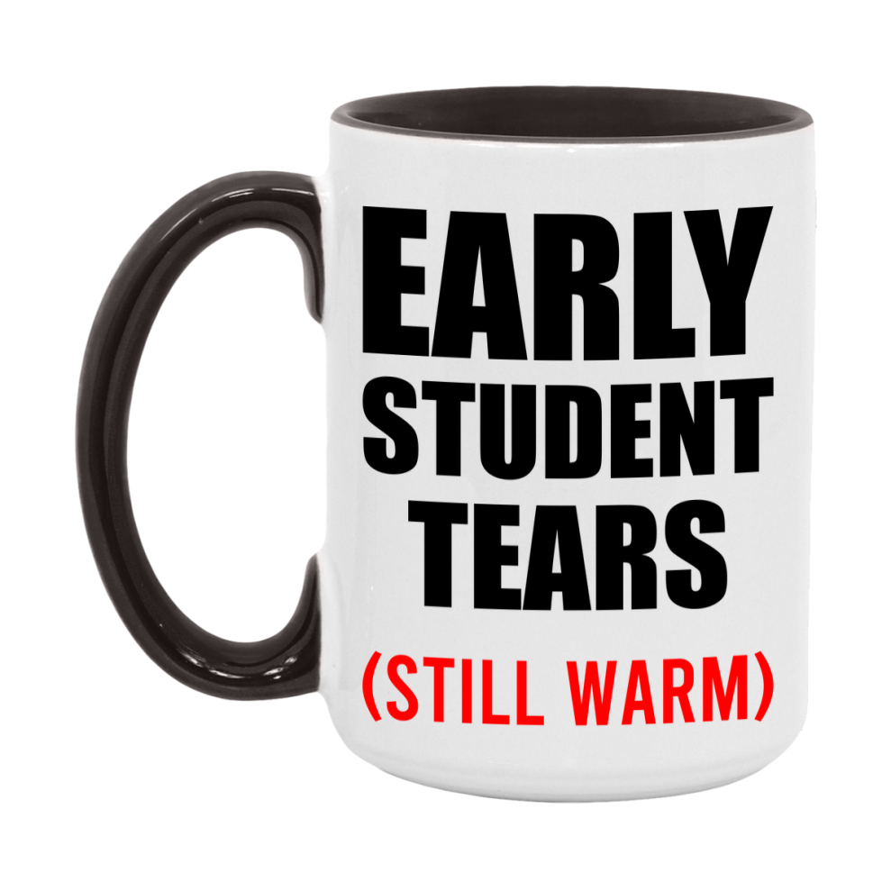 Early Student Tears Mug, Funny Gift For Early Teacher, 11Oz Or 15Oz White Ceramic Mug