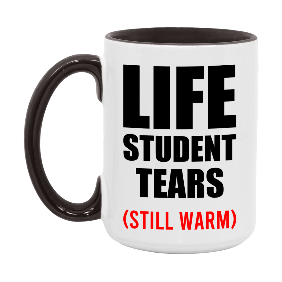 Life Student Tears Mug, Funny Gift For Life Teacher, 11Oz Or 15Oz White Ceramic Mug