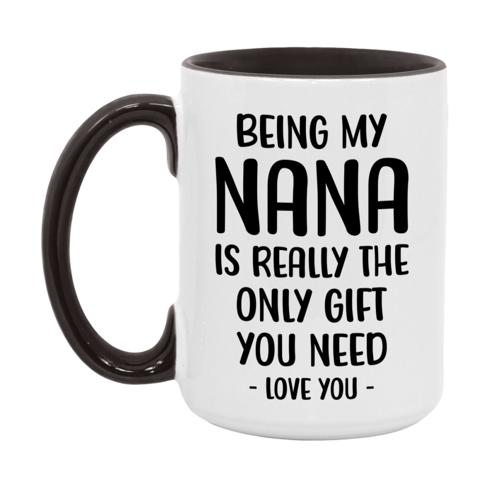 Funny Mug For Nana, Being My Nana Is The Only Gift You Need, 11Oz Or 15Oz Coffee Mug