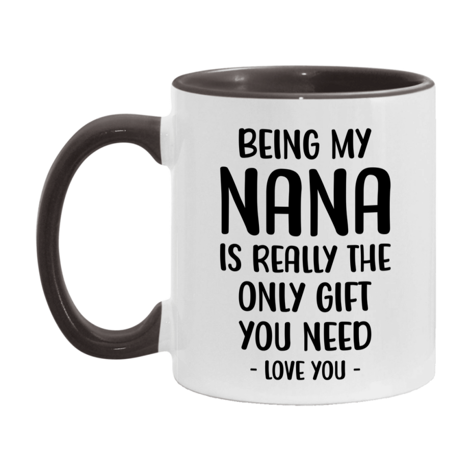 Funny Mug For Nana, Being My Nana Is The Only Gift You Need, 11Oz Or 15Oz Coffee Mug