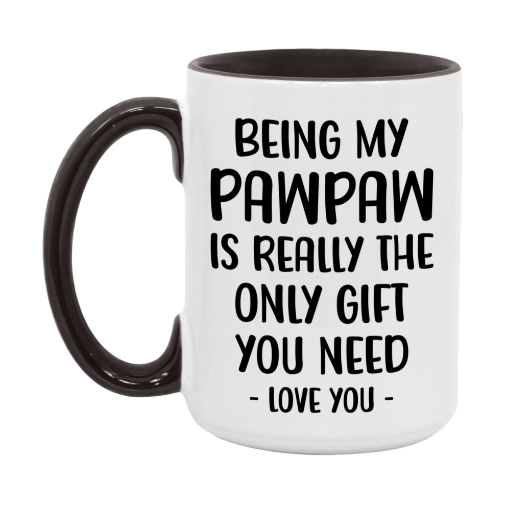 Funny Mug For Pawpaw, Being My Pawpaw Is The Only Gift You Need, 11Oz Or 15Oz Coffee Mug