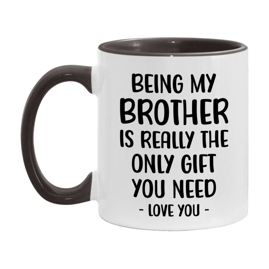 Funny Mug For Brother, Being My Brother Is The Only Gift You Need, 11Oz Or 15Oz Coffee Mug