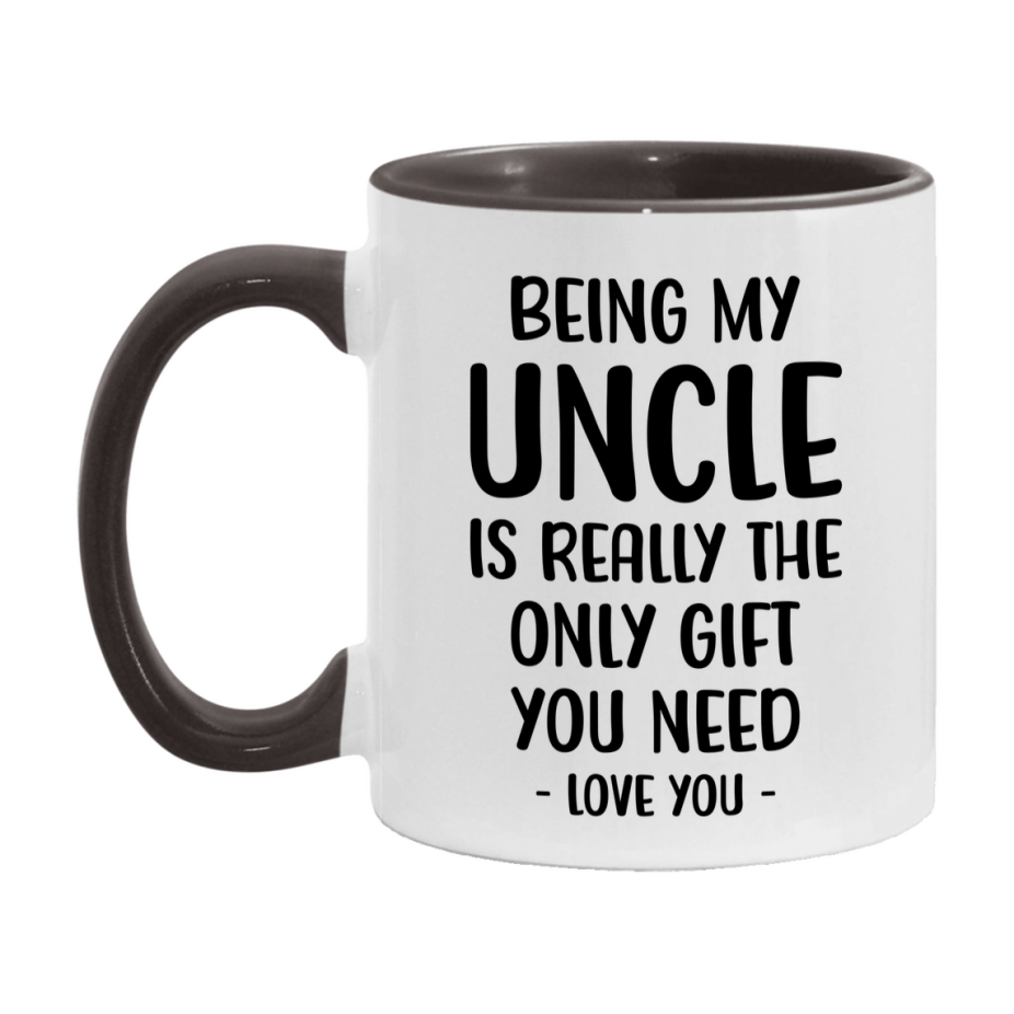 Funny Mug For Uncle, Being My Uncle Is The Only Gift You Need, 11Oz Or 15Oz Coffee Mug