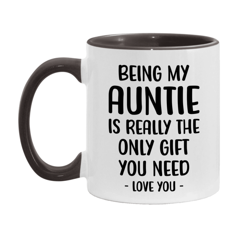 Funny Mug For Auntie, Being My Auntie Is The Only Gift You Need, 11Oz Or 15Oz Coffee Mug