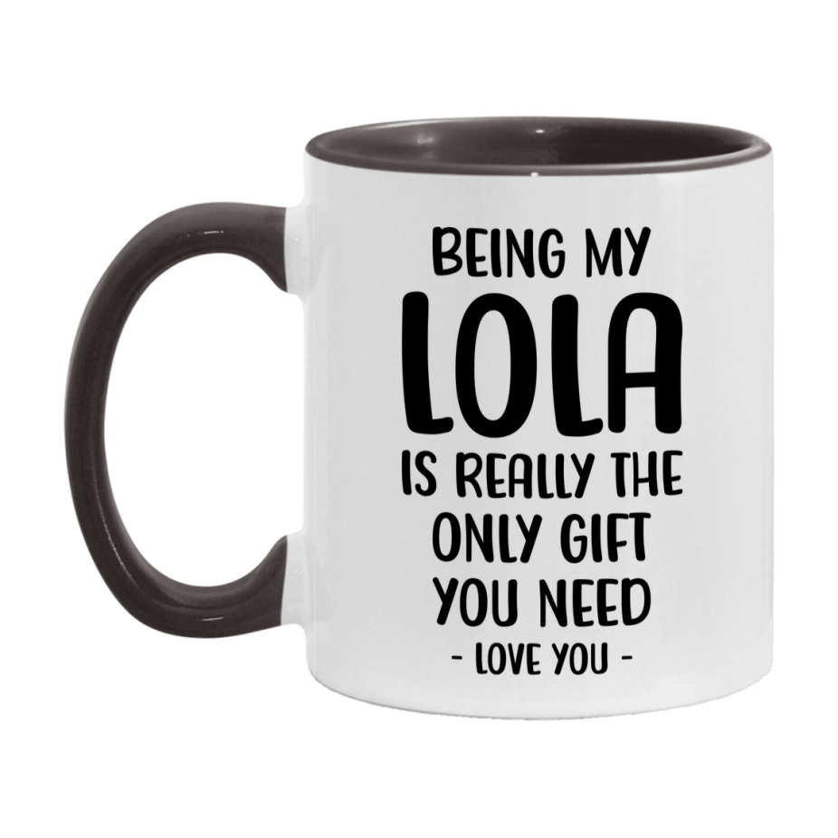 Funny Mug For Lola, Being My Lola Is The Only Gift You Need, 11Oz Or 15Oz Coffee Mug