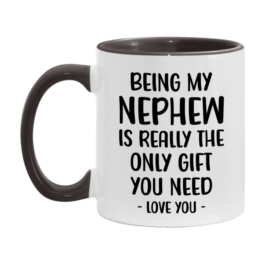 Funny Mug For Nephew, Being My Nephew Is The Only Gift You Need, 11Oz Or 15Oz Coffee Mug
