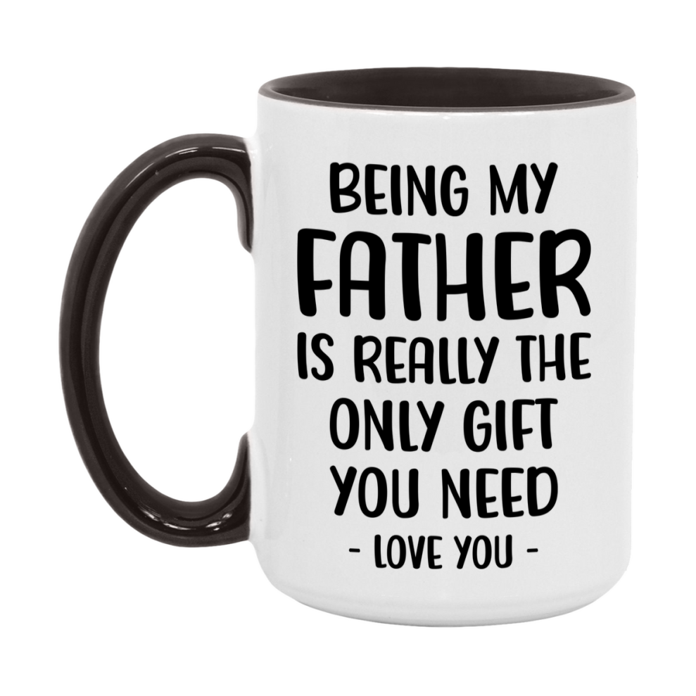 Funny Mug For Father, Being My Father Is The Only Gift You Need, 11Oz Or 15Oz Coffee Mug