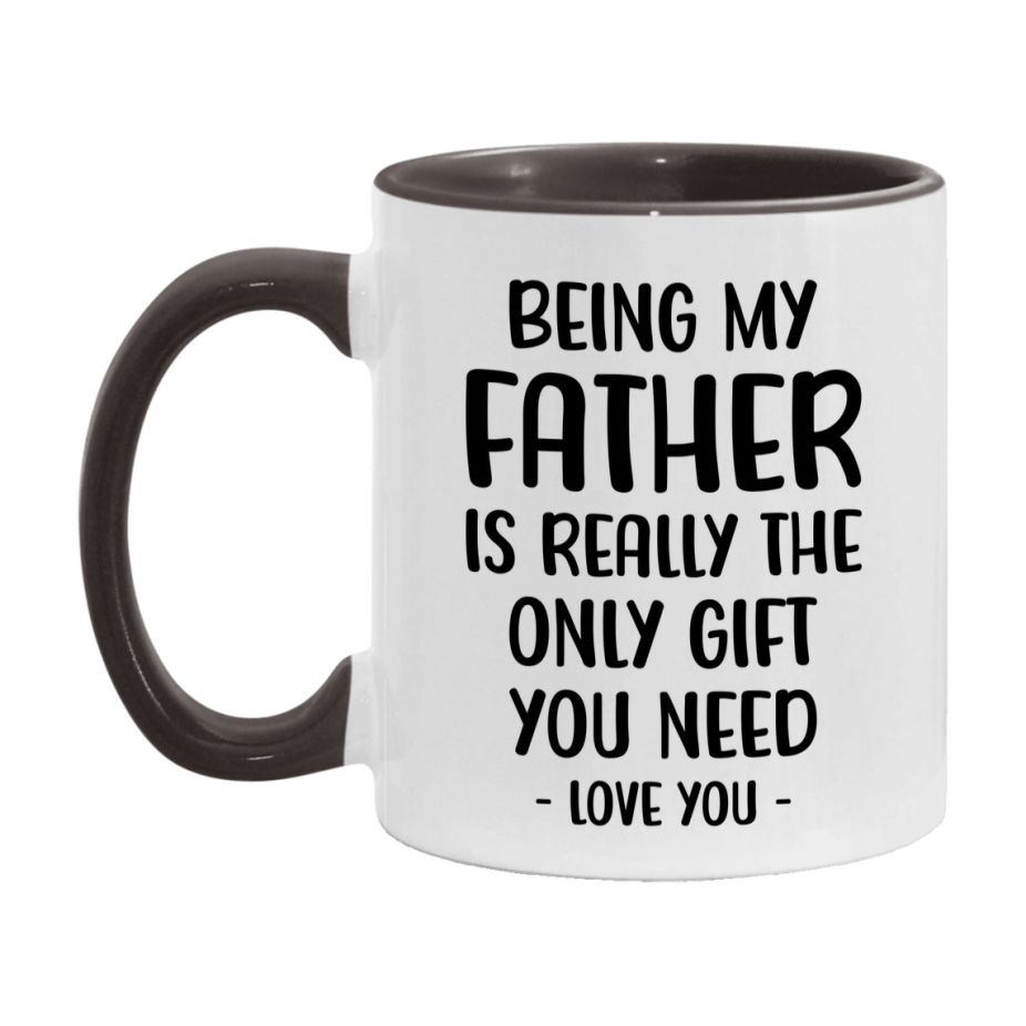 Funny Mug For Father, Being My Father Is The Only Gift You Need, 11Oz Or 15Oz Coffee Mug