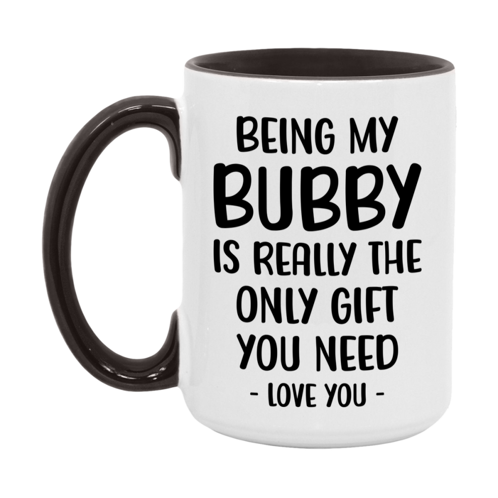 Funny Mug For Bubby, Being My Bubby Is The Only Gift You Need, 11Oz Or 15Oz Coffee Mug
