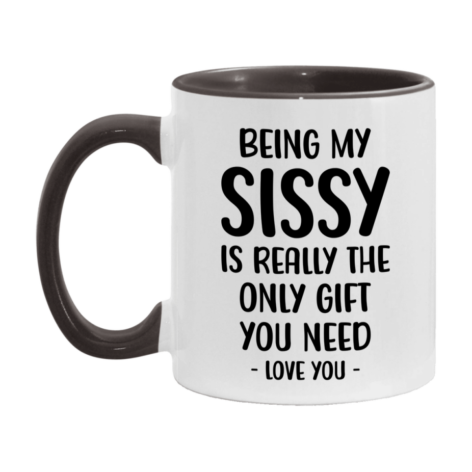 Funny Mug For Sissy, Being My Sissy Is The Only Gift You Need, 11Oz Or 15Oz Coffee Mug