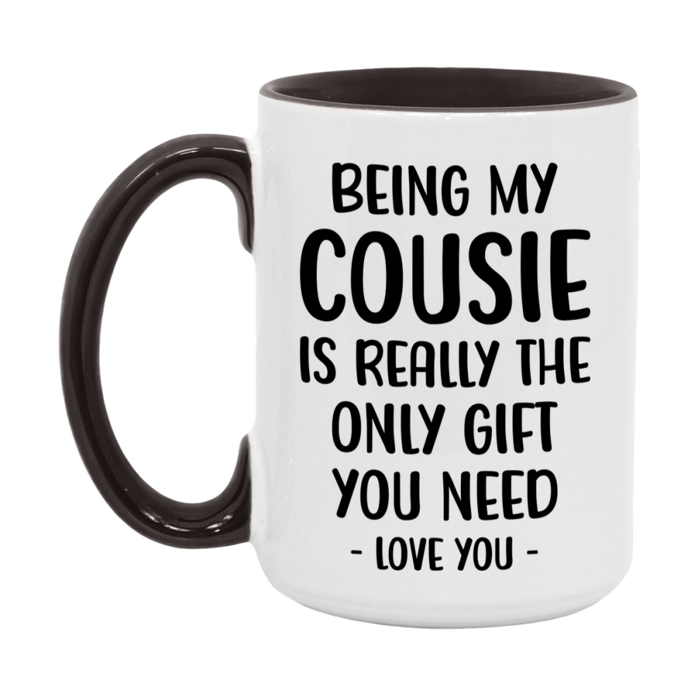 Funny Mug For Cousie, Being My Cousie Is The Only Gift You Need, 11Oz Or 15Oz Coffee Mug