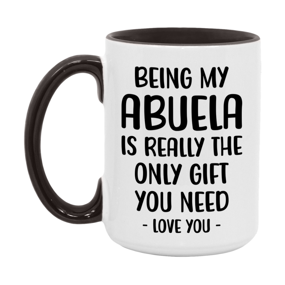 Funny Mug For Abuela, Being My Abuela Is The Only Gift You Need, 11Oz Or 15Oz Coffee Mug