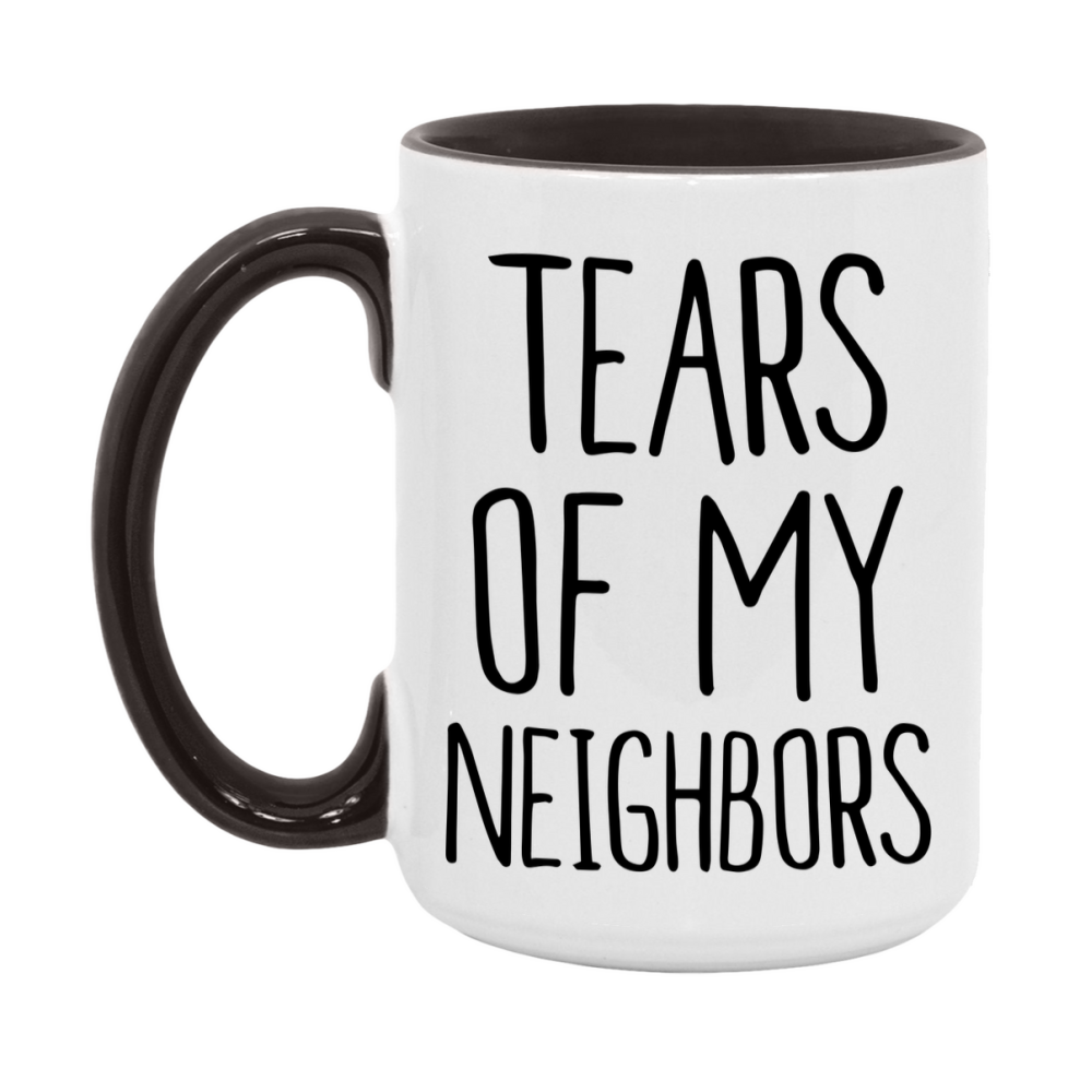 Tears Of My Neighbors Mug, Funny Coffee Mug, 11Oz Or 15Oz Ceramic Cup