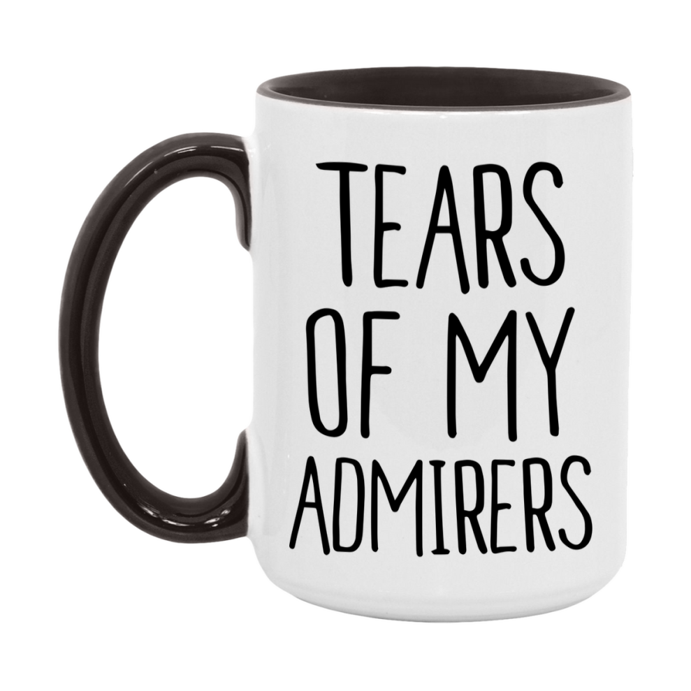 Tears Of My Admirers Mug, Funny Coffee Mug, 11Oz Or 15Oz Ceramic Cup