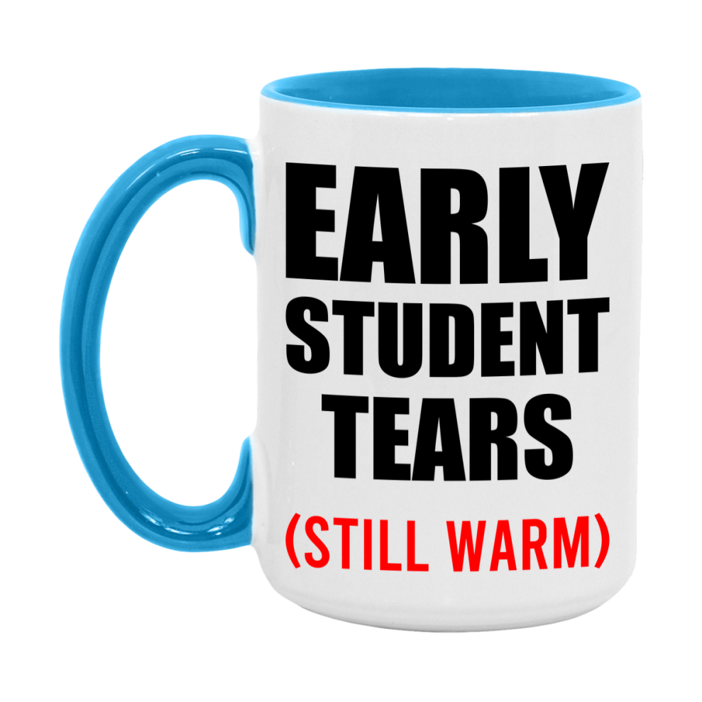 Early Student Tears Mug, Funny Gift For Early Teacher, 11Oz Or 15Oz White Ceramic Mug