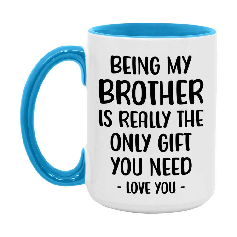 Funny Mug For Brother, Being My Brother Is The Only Gift You Need, 11Oz Or 15Oz Coffee Mug
