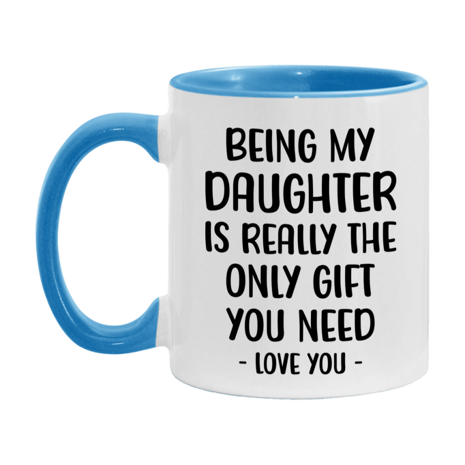 Funny Mug For Daughter, Being My Daughter Is The Only Gift You Need, 11Oz Or 15Oz Coffee Mug