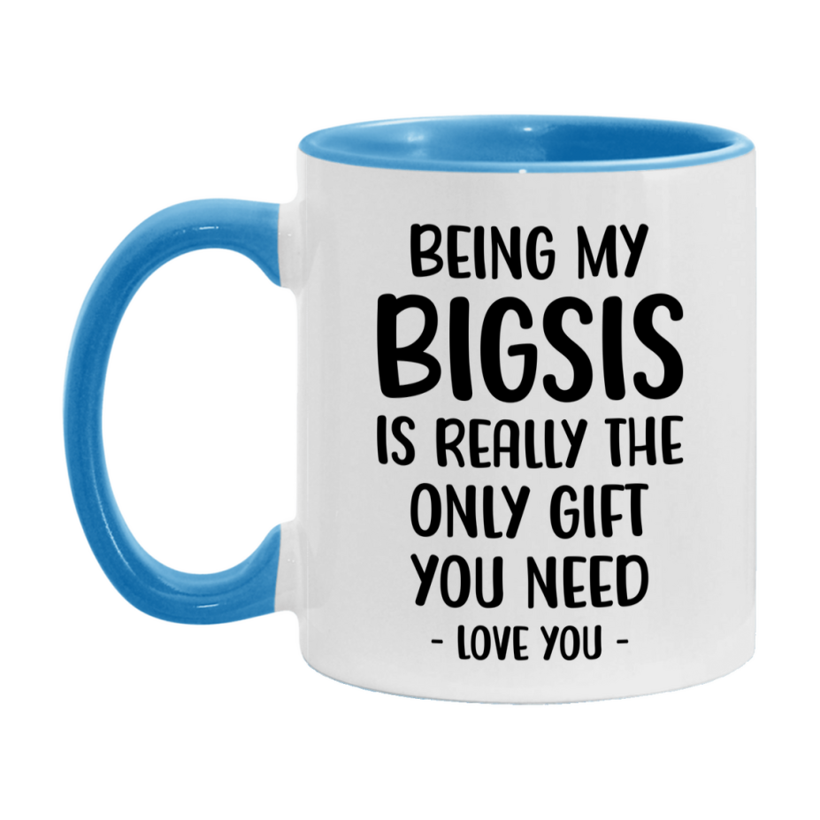 Funny Mug For Bigsis, Being My Bigsis Is The Only Gift You Need, 11Oz Or 15Oz Coffee Mug