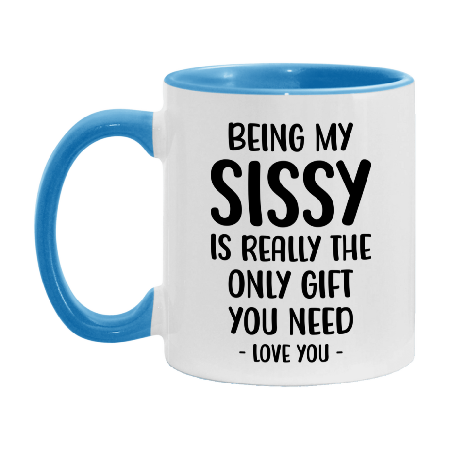 Funny Mug For Sissy, Being My Sissy Is The Only Gift You Need, 11Oz Or 15Oz Coffee Mug