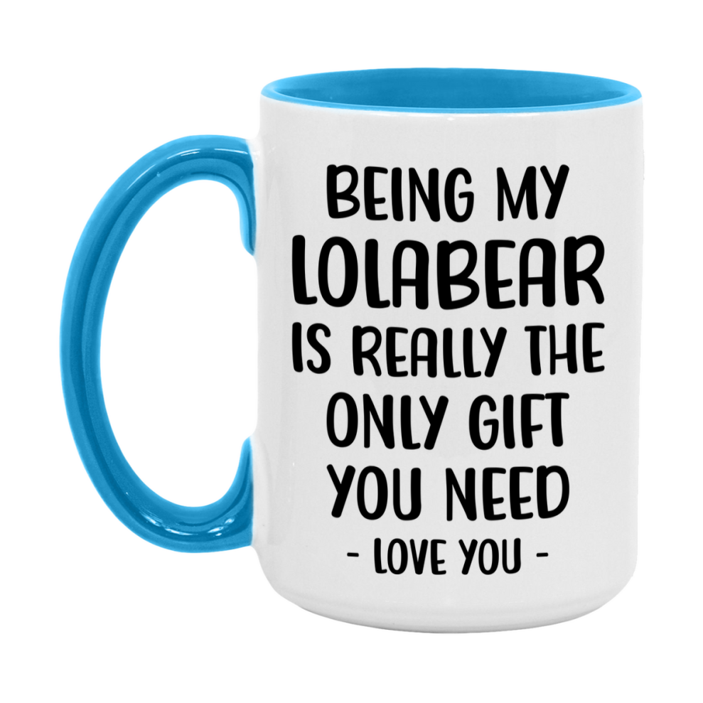 Funny Mug For Lolabear, Being My Lolabear Is The Only Gift You Need, 11Oz Or 15Oz Coffee Mug
