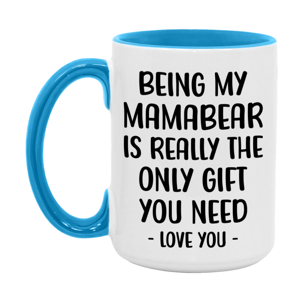 Funny Mug For Mamabear, Being My Mamabear Is The Only Gift You Need, 11Oz Or 15Oz Coffee Mug
