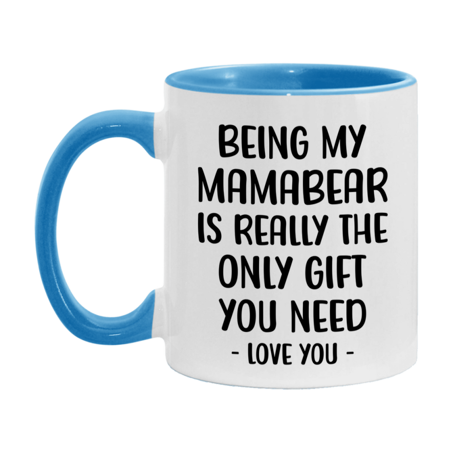 Funny Mug For Mamabear, Being My Mamabear Is The Only Gift You Need, 11Oz Or 15Oz Coffee Mug