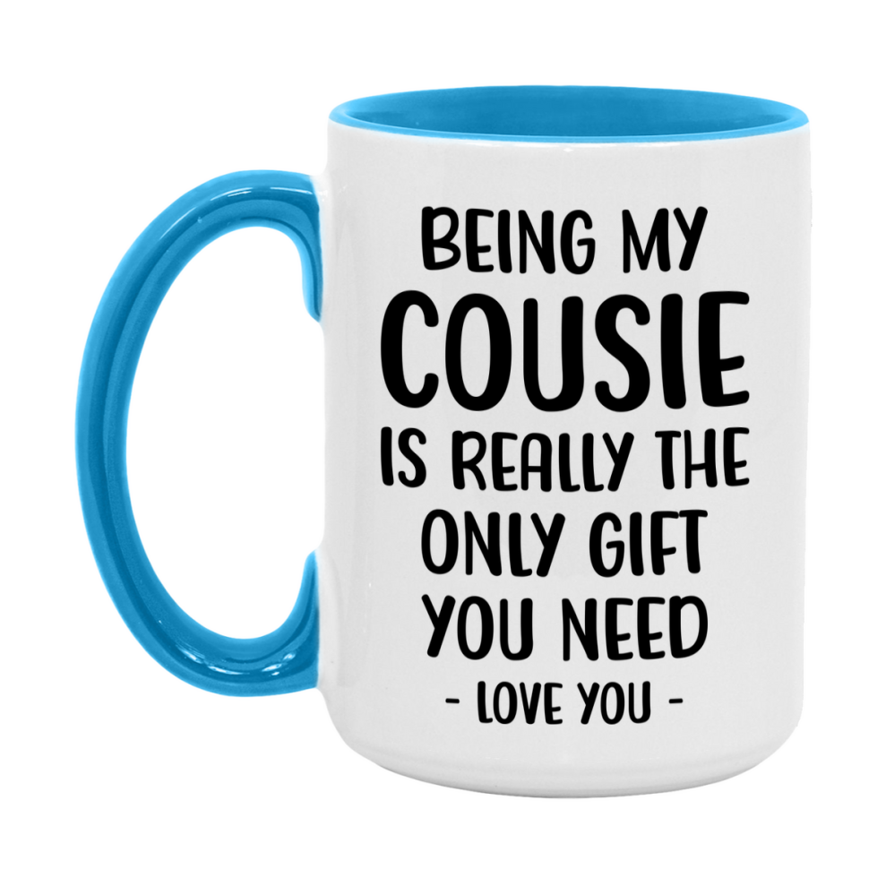 Funny Mug For Cousie, Being My Cousie Is The Only Gift You Need, 11Oz Or 15Oz Coffee Mug