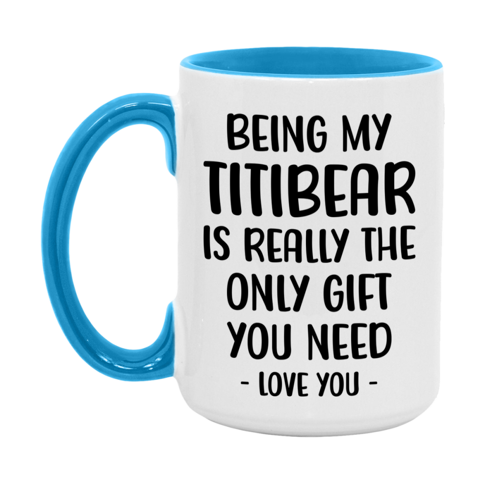 Funny Mug For Titibear, Being My Titibear Is The Only Gift You Need, 11Oz Or 15Oz Coffee Mug