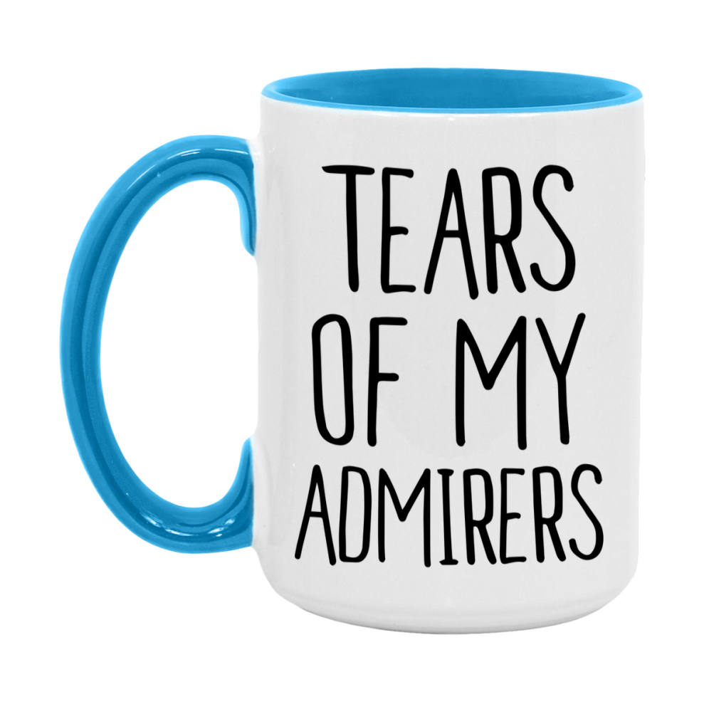 Tears Of My Admirers Mug, Funny Coffee Mug, 11Oz Or 15Oz Ceramic Cup
