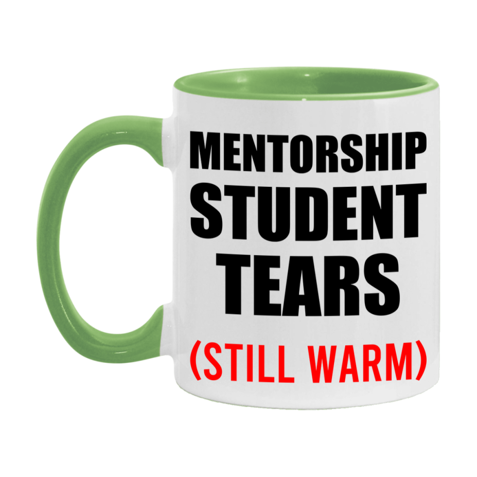 Mentorship Student Tears Mug, Funny Gift For Mentorship Teacher, 11Oz Or 15Oz White Ceramic Mug