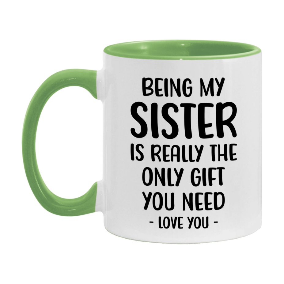 Funny Mug For Sister, Being My Sister Is The Only Gift You Need, 11Oz Or 15Oz Coffee Mug