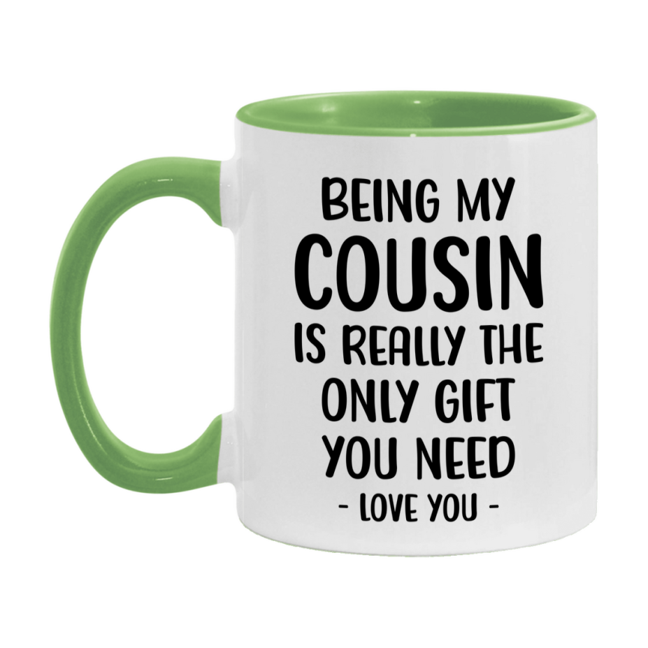 Funny Mug For Cousin, Being My Cousin Is The Only Gift You Need, 11Oz Or 15Oz Coffee Mug