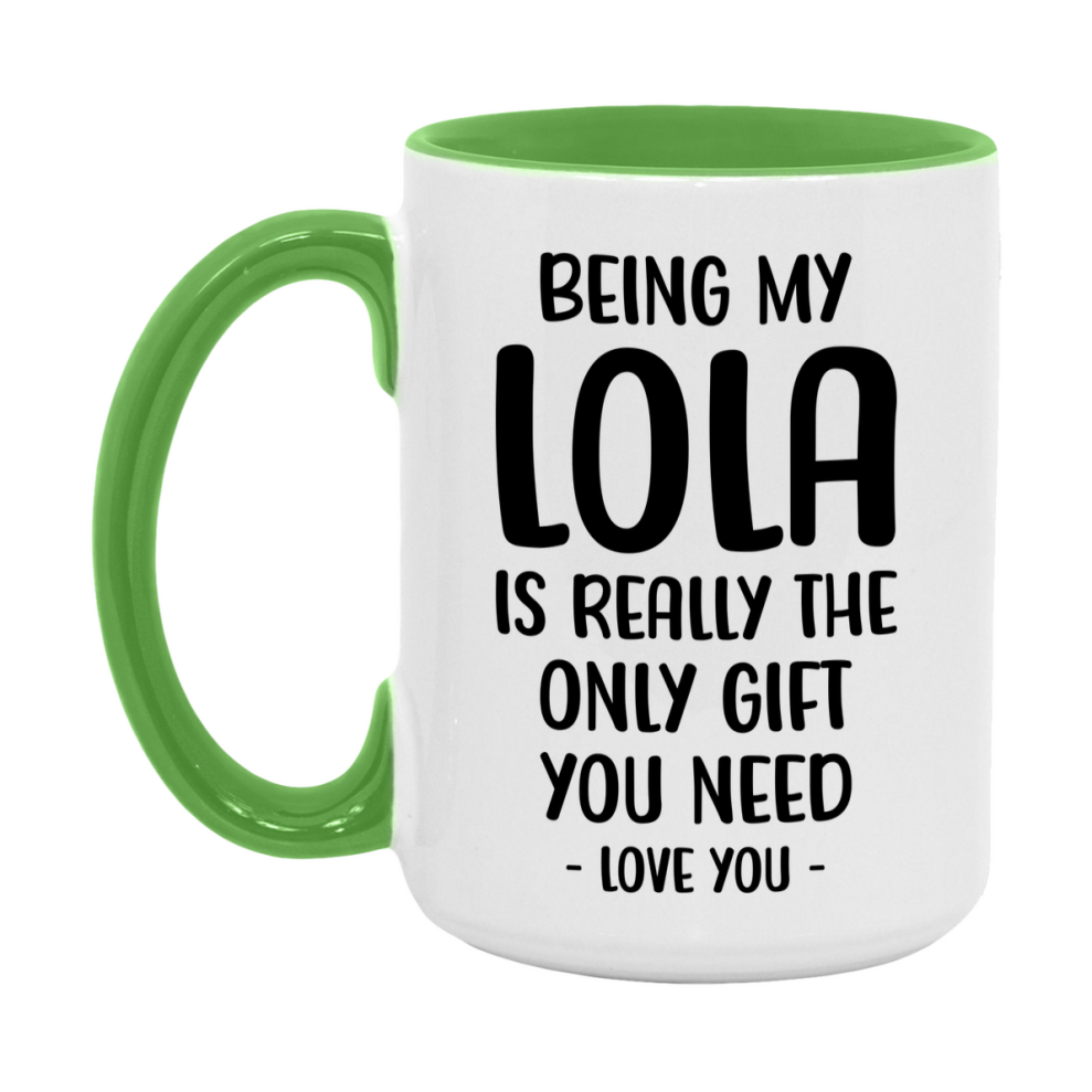 Funny Mug For Lola, Being My Lola Is The Only Gift You Need, 11Oz Or 15Oz Coffee Mug